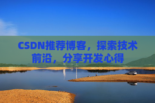 CSDN推荐博客，探索技术前沿，分享开发心得